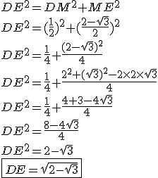 3$DE^2 = DM^2 + ME^2 \\ \\ DE^2 = (\frac{1}{2})^2 + (\frac{2 - \sqrt 3}{2})^2 \\ \\ DE^2 = \frac{1}{4} + \frac{(2 - \sqrt 3)^2}{4} \\ \\ DE^2 = \frac{1}{4} + \frac{2^2 + (\sqrt 3)^2 - 2 \times 2 \times \sqrt 3}{4} \\ \\ DE^2 = \frac{1}{4} + \frac{4 + 3 - 4\sqrt 3}{4} \\ \\ DE^2 = \frac{8 - 4\sqrt 3}{4} \\ \\ DE^2 = 2 - \sqrt 3 \\ \\ \fbox{DE = \sqrt{2 - \sqrt 3}}